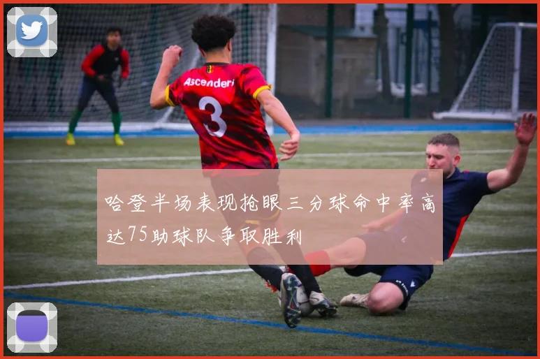 哈登半场表现抢眼三分球命中率高达75助球队争取胜利