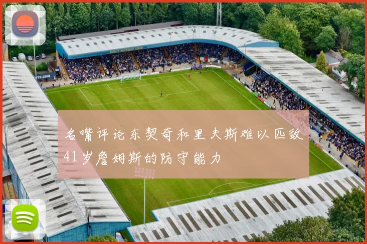 名嘴评论东契奇和里夫斯难以匹敌41岁詹姆斯的防守能力
