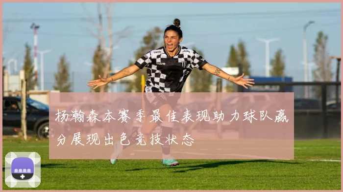 杨瀚森本赛季最佳表现助力球队赢分展现出色竞技状态