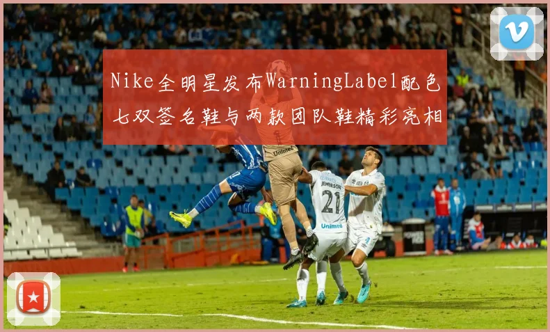 Nike全明星发布WarningLabel配色七双签名鞋与两款团队鞋精彩亮相