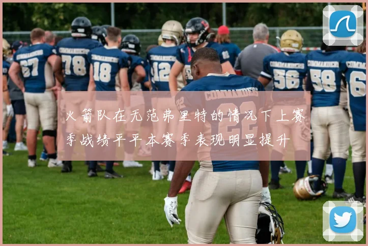 火箭队在无范弗里特的情况下上赛季战绩平平本赛季表现明显提升