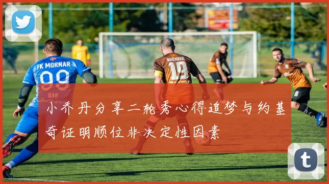 小乔丹分享二轮秀心得追梦与约基奇证明顺位非决定性因素