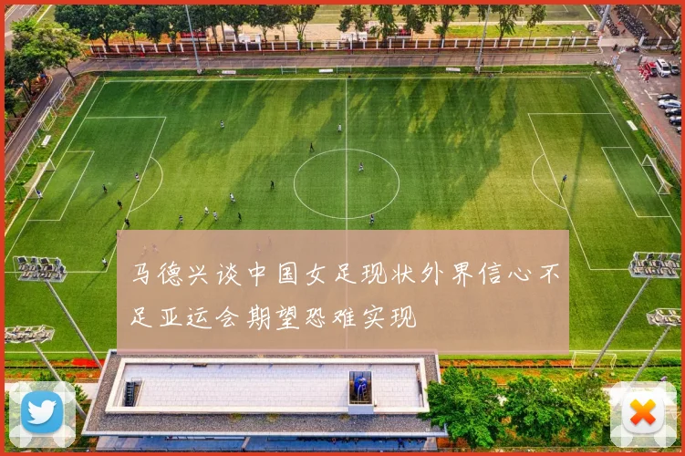 马德兴谈中国女足现状外界信心不足亚运会期望恐难实现