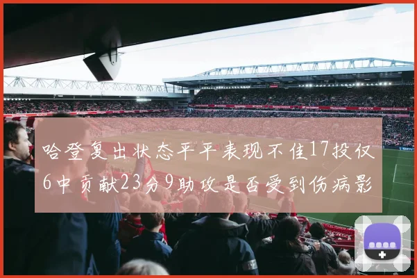 哈登复出状态平平表现不佳17投仅6中贡献23分9助攻是否受到伤病影响