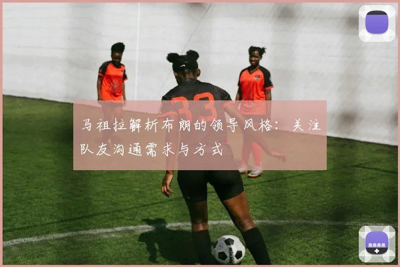 马祖拉解析布朗的领导风格：关注队友沟通需求与方式