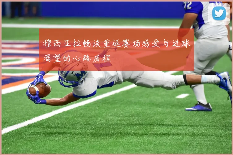 穆西亚拉畅谈重返赛场感受与进球渴望的心路历程