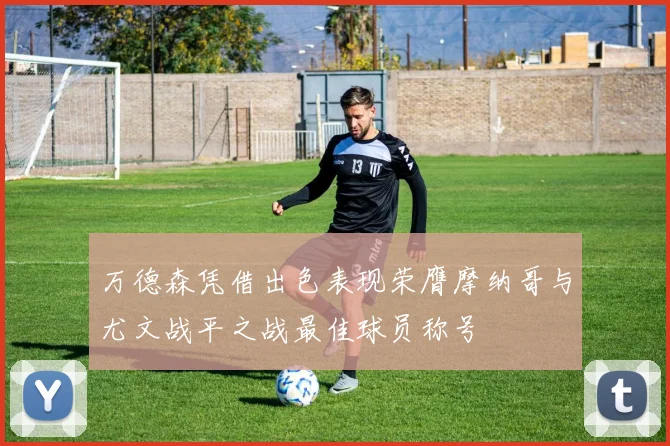 万德森凭借出色表现荣膺摩纳哥与尤文战平之战最佳球员称号