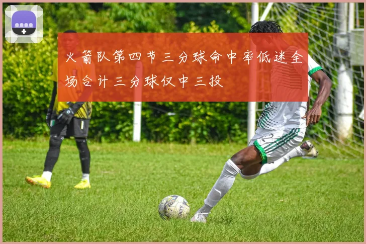 火箭队第四节三分球命中率低迷全场合计三分球仅中三投