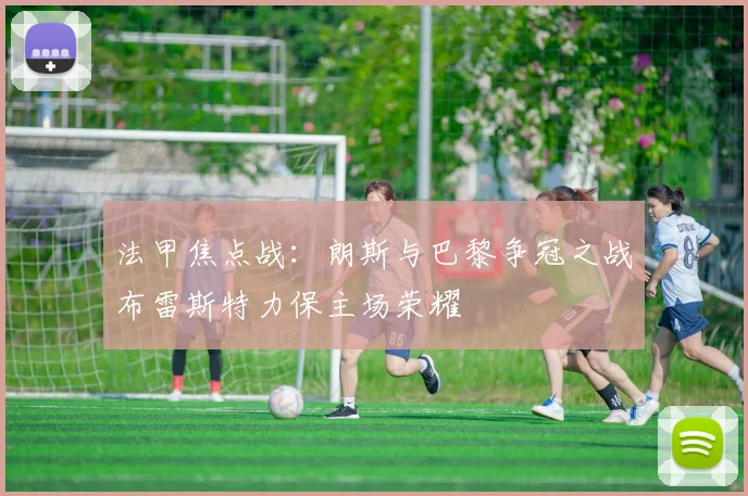法甲焦点战：朗斯与巴黎争冠之战布雷斯特力保主场荣耀