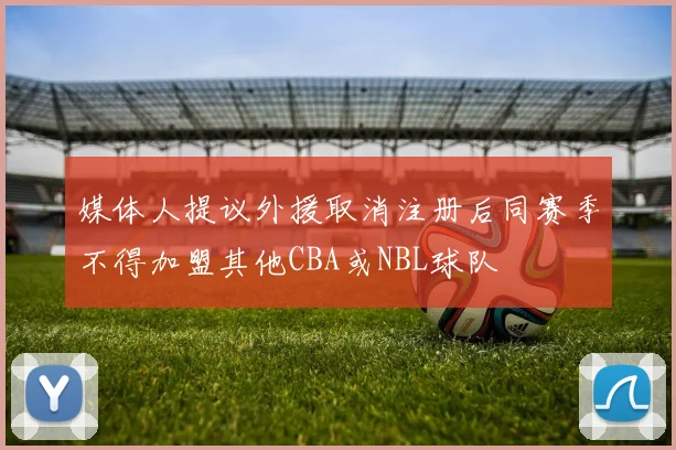 媒体人提议外援取消注册后同赛季不得加盟其他CBA或NBL球队