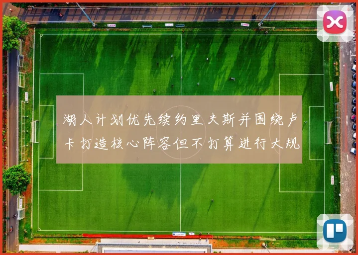 湖人计划优先续约里夫斯并围绕卢卡打造核心阵容但不打算进行大规模重建