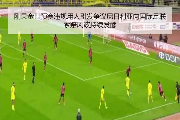 刚果金世预赛违规用人引发争议尼日利亚向国际足联索赔风波持续发酵 | skysports